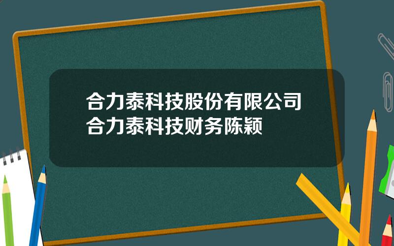 合力泰科技股份有限公司 合力泰科技财务陈颖